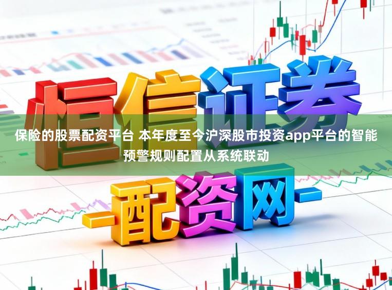 保险的股票配资平台 本年度至今沪深股市投资app平台的智能预警规则配置从系统联动