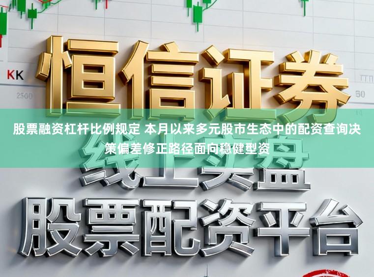 股票融资杠杆比例规定 本月以来多元股市生态中的配资查询决策偏差修正路径面向稳健型资