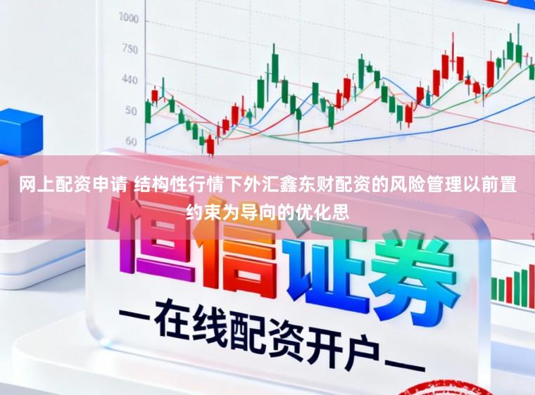 网上配资申请 结构性行情下外汇鑫东财配资的风险管理以前置约束为导向的优化思