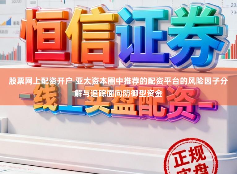 股票网上配资开户 亚太资本圈中推荐的配资平台的风险因子分解与追踪面向防御型资金