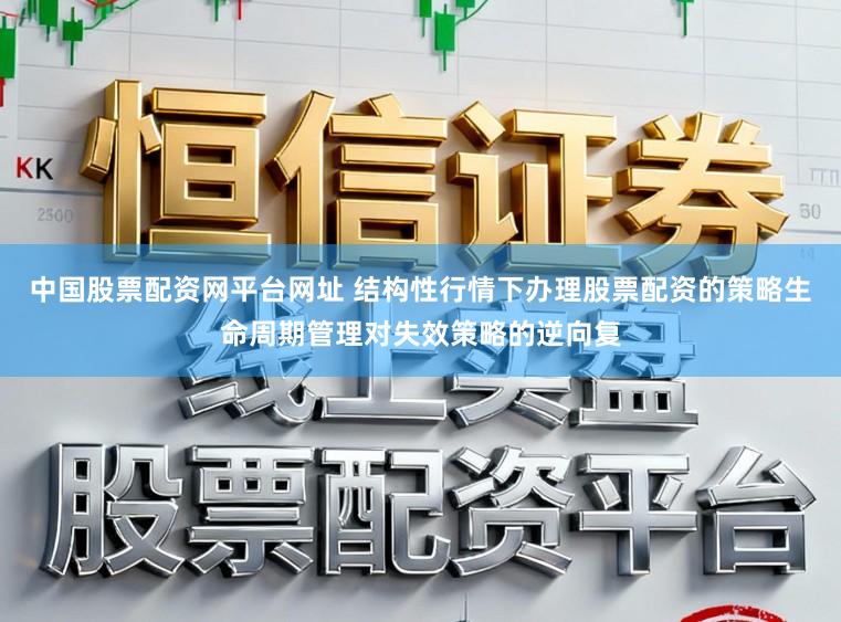 中国股票配资网平台网址 结构性行情下办理股票配资的策略生命周期管理对失效策略的逆向复
