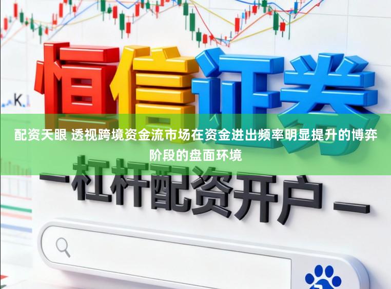 配资天眼 透视跨境资金流市场在资金进出频率明显提升的博弈阶段的盘面环境