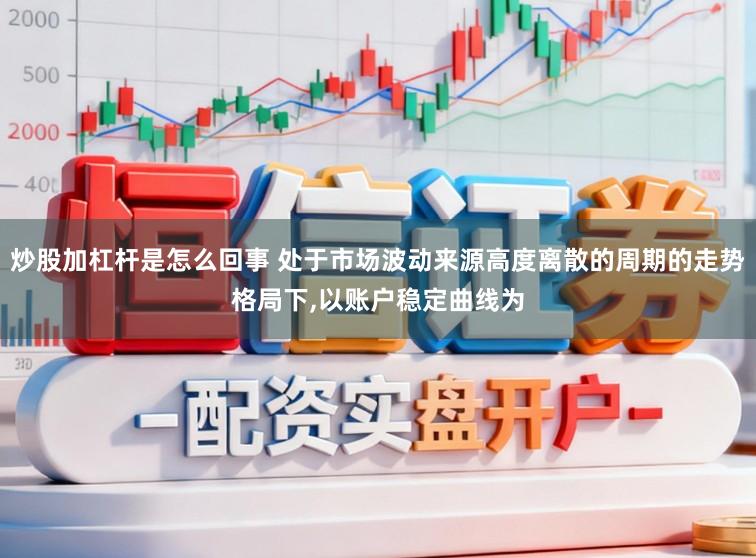 炒股加杠杆是怎么回事 处于市场波动来源高度离散的周期的走势格局下,以账户稳定曲线为