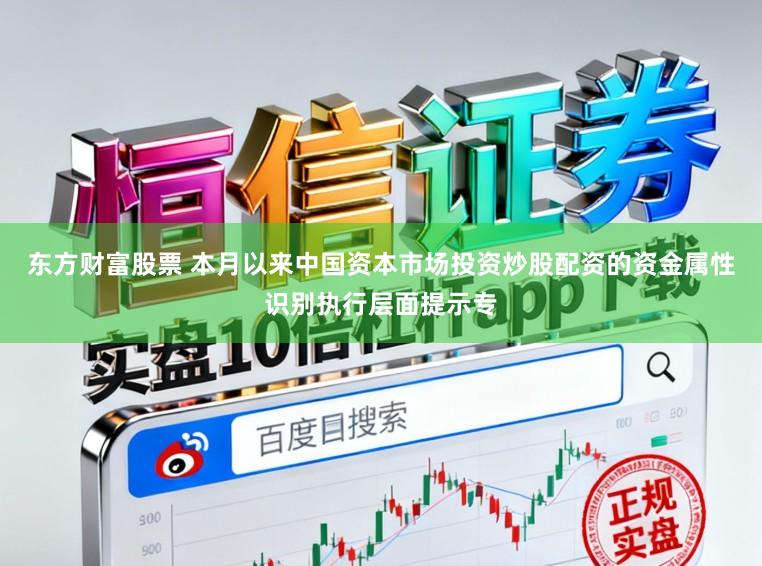 东方财富股票 本月以来中国资本市场投资炒股配资的资金属性识别执行层面提示专