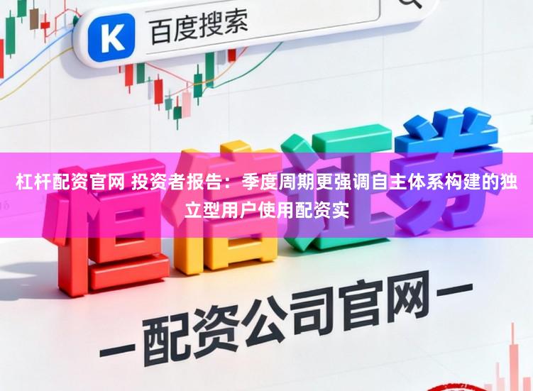 杠杆配资官网 投资者报告：季度周期更强调自主体系构建的独立型用户使用配资实