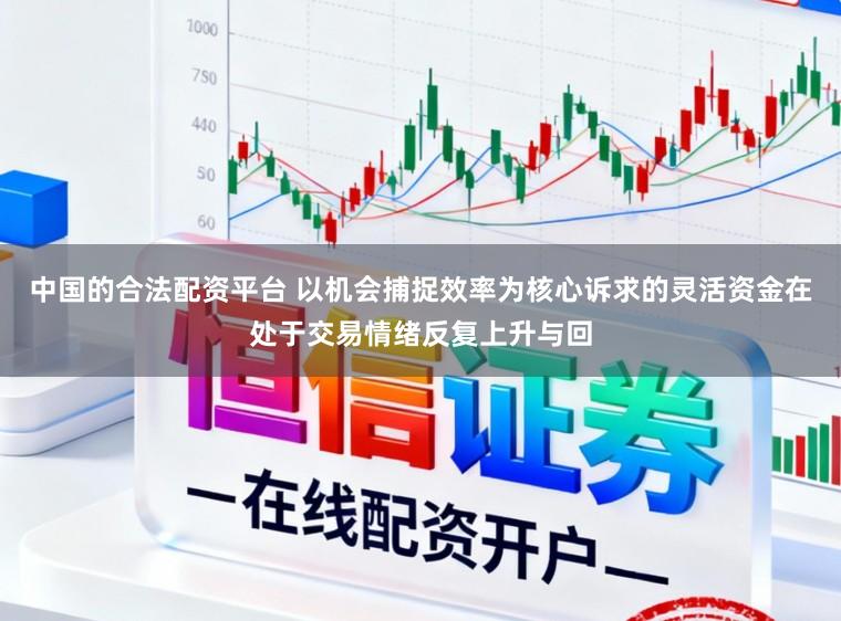 中国的合法配资平台 以机会捕捉效率为核心诉求的灵活资金在处于交易情绪反复上升与回