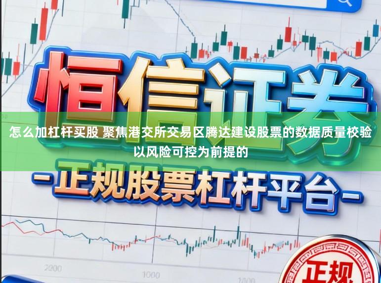怎么加杠杆买股 聚焦港交所交易区腾达建设股票的数据质量校验以风险可控为前提的