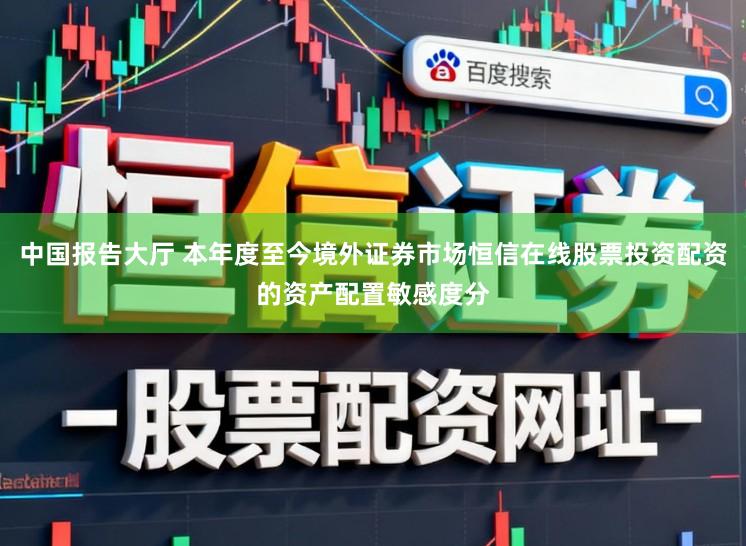 中国报告大厅 本年度至今境外证券市场恒信在线股票投资配资的资产配置敏感度分