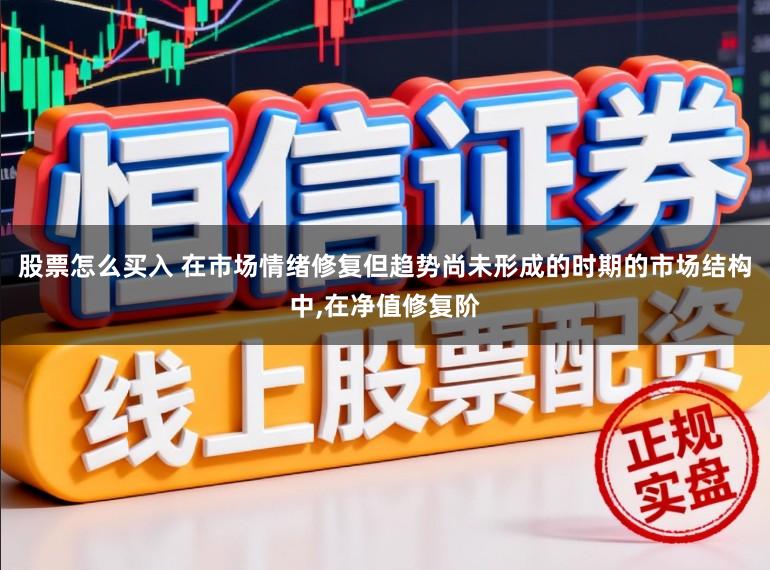 股票怎么买入 在市场情绪修复但趋势尚未形成的时期的市场结构中，在净值修复阶