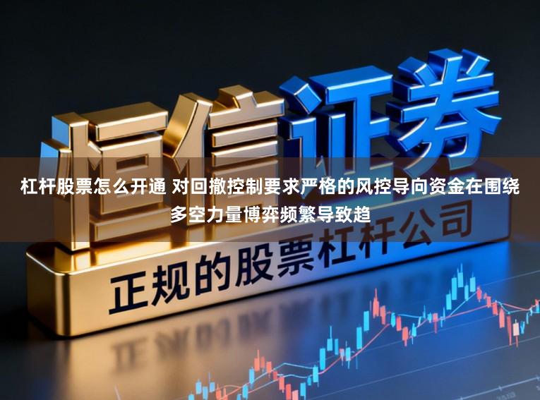 杠杆股票怎么开通 对回撤控制要求严格的风控导向资金在围绕多空力量博弈频繁导致趋