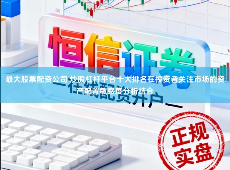 最大股票配资公司 炒股杠杆平台十大排名在投资者关注市场的资产配置敏感度分析结合