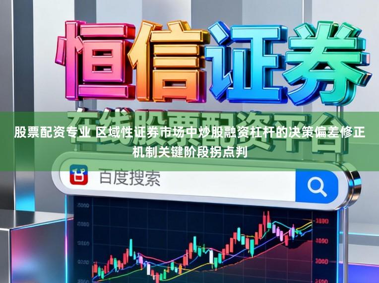 股票配资专业 区域性证券市场中炒股融资杠杆的决策偏差修正机制关键阶段拐点判