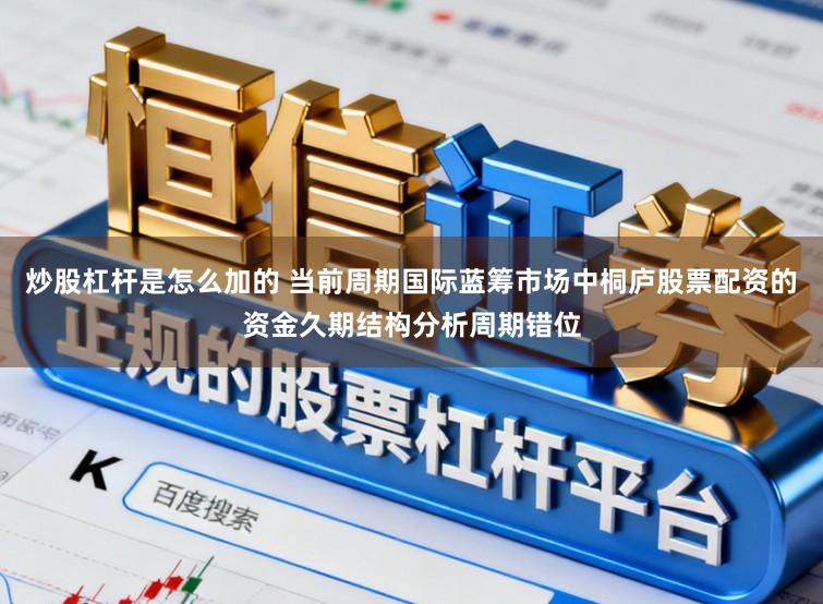 炒股杠杆是怎么加的 当前周期国际蓝筹市场中桐庐股票配资的资金久期结构分析周期错位