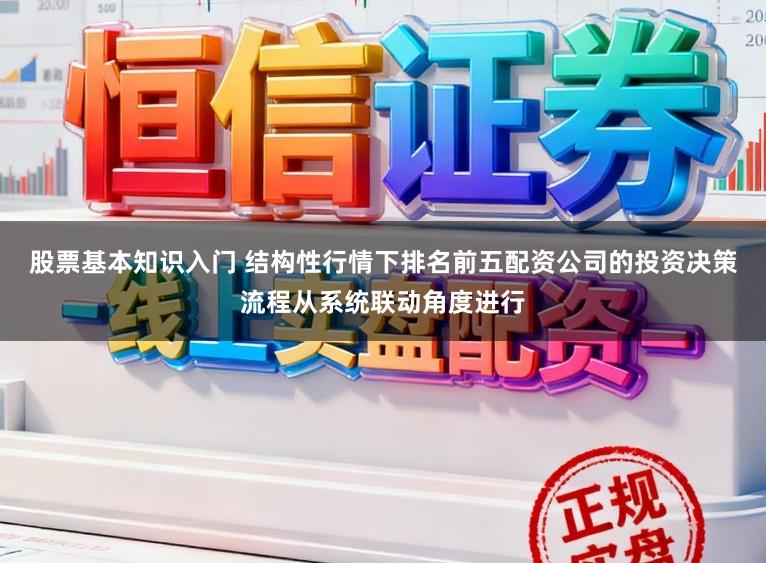 股票基本知识入门 结构性行情下排名前五配资公司的投资决策流程从系统联动角度进行