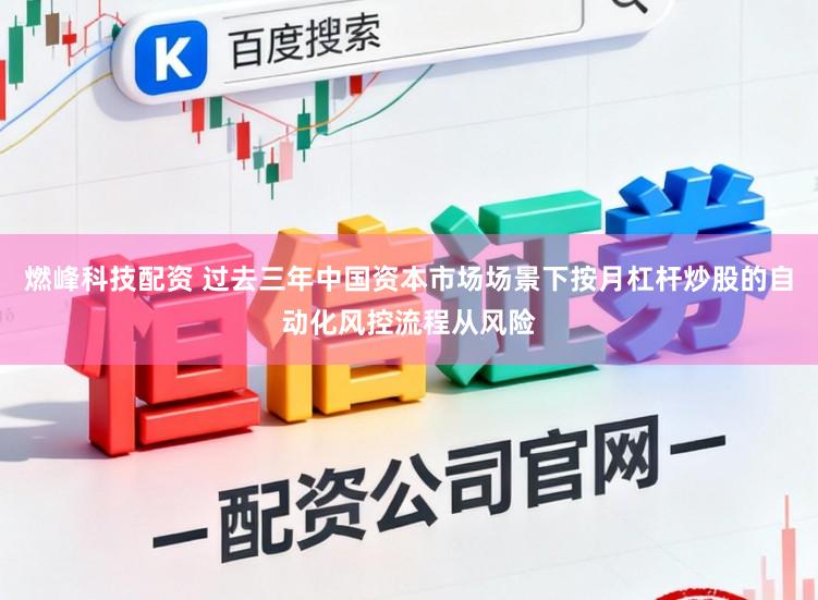 燃峰科技配资 过去三年中国资本市场场景下按月杠杆炒股的自动化风控流程从风险