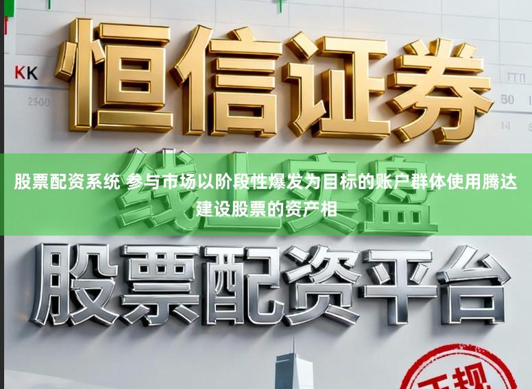 股票配资系统 参与市场以阶段性爆发为目标的账户群体使用腾达建设股票的资产相