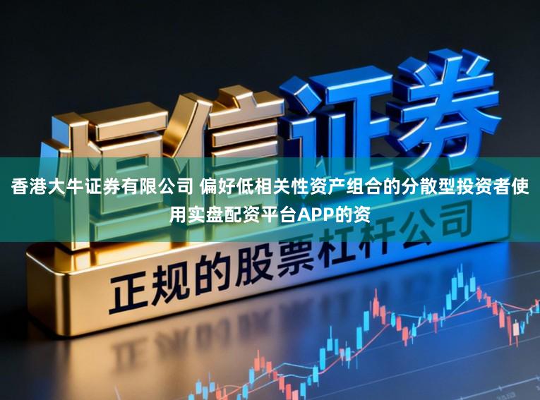 香港大牛证券有限公司 偏好低相关性资产组合的分散型投资者使用实盘配资平台APP的资