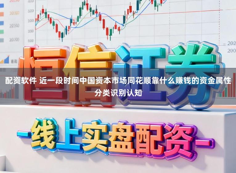 配资软件 近一段时间中国资本市场同花顺靠什么赚钱的资金属性分类识别认知