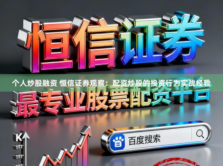 个人炒股融资 恒信证券观察：配资炒股的投资行为实战经验