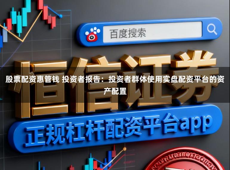 股票配资惠管钱 投资者报告：投资者群体使用实盘配资平台的资产配置