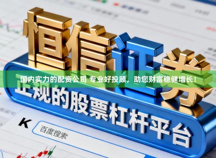 国内实力的配资公司 专业好投顾，助您财富稳健增长！