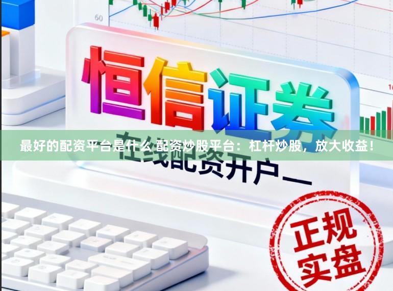 最好的配资平台是什么 配资炒股平台：杠杆炒股，放大收益！