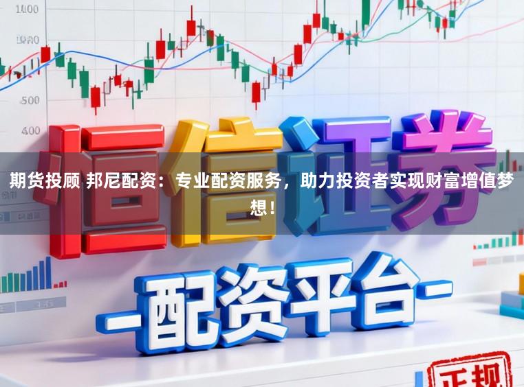 期货投顾 邦尼配资：专业配资服务，助力投资者实现财富增值梦想！
