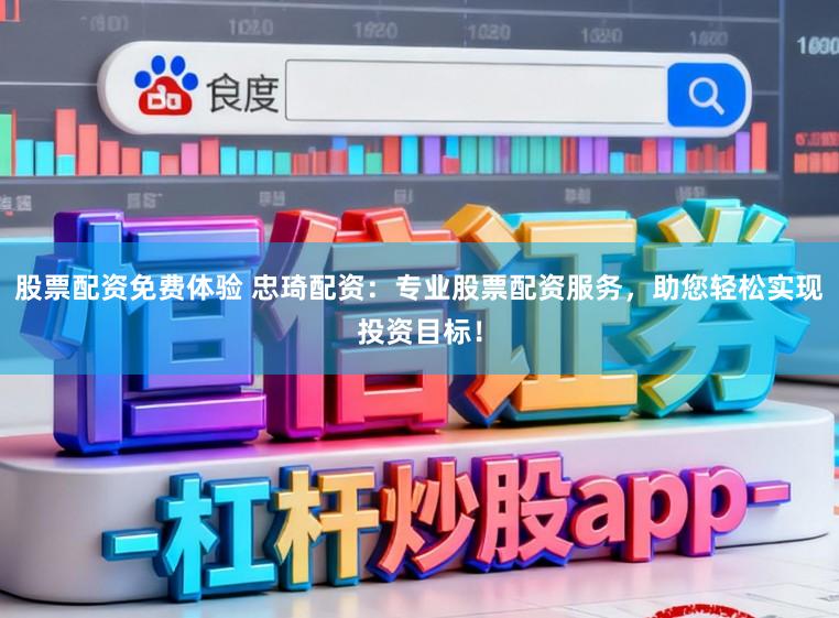 股票配资免费体验 忠琦配资：专业股票配资服务，助您轻松实现投资目标！