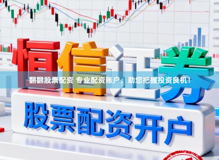 翻翻股票配资 专业配资账户，助您把握投资良机！