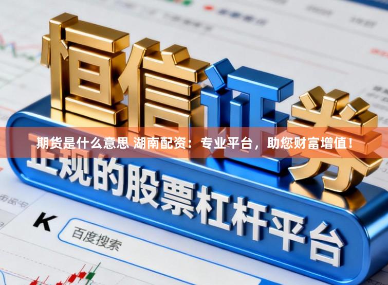 期货是什么意思 湖南配资：专业平台，助您财富增值！