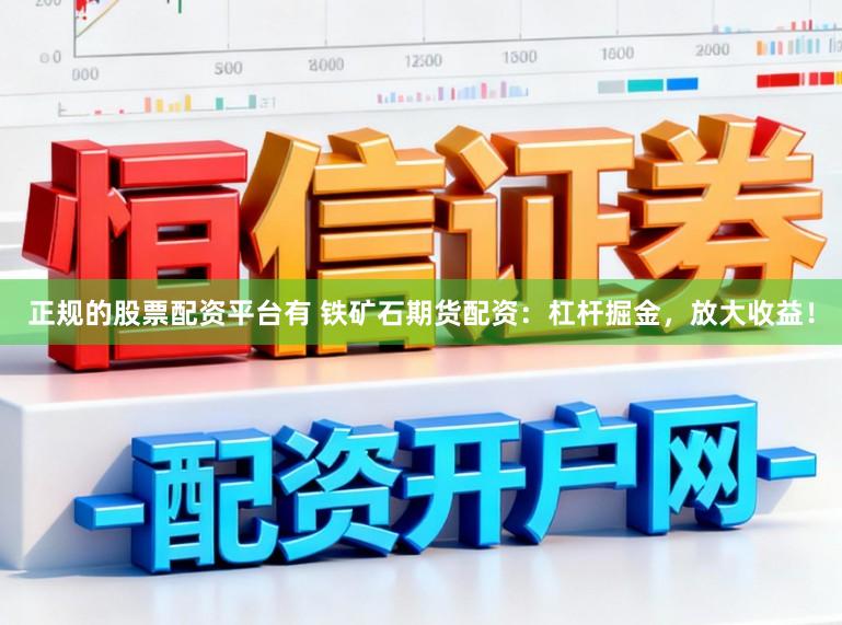 正规的股票配资平台有 铁矿石期货配资：杠杆掘金，放大收益！