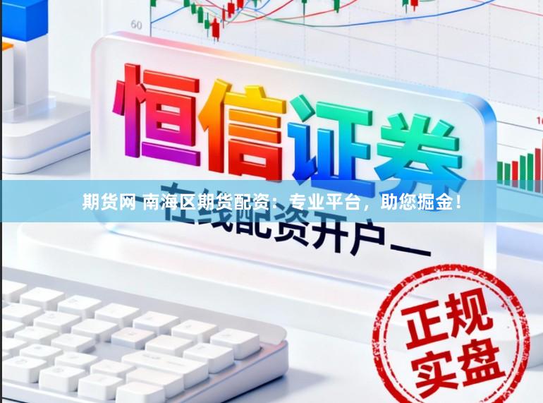 期货网 南海区期货配资：专业平台，助您掘金！