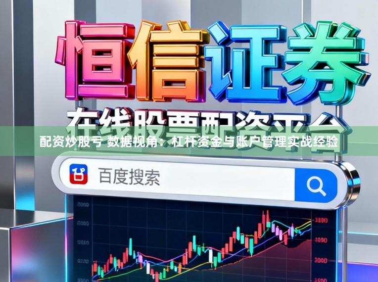 配资炒股亏 数据视角：杠杆资金与账户管理实战经验