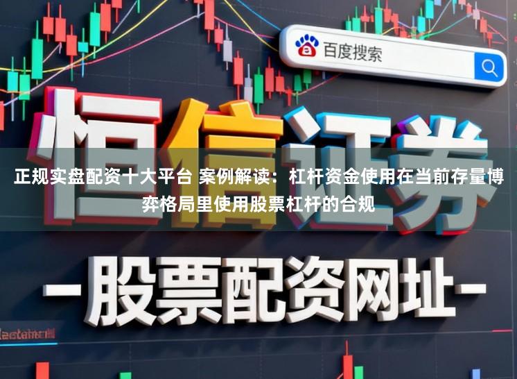 正规实盘配资十大平台 案例解读：杠杆资金使用在当前存量博弈格局里使用股票杠杆的合规