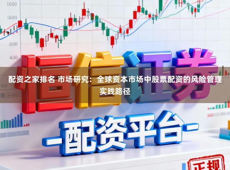 配资之家排名 市场研究：全球资本市场中股票配资的风险管理实践路径