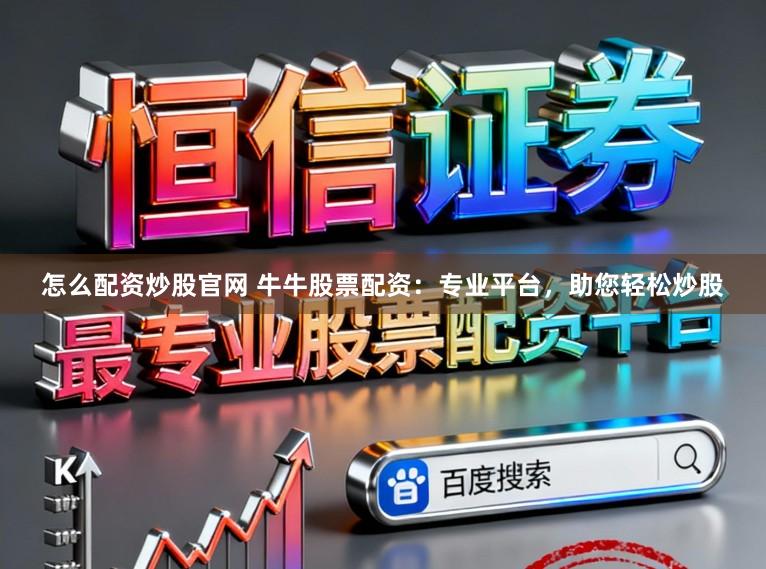 怎么配资炒股官网 牛牛股票配资：专业平台，助您轻松炒股