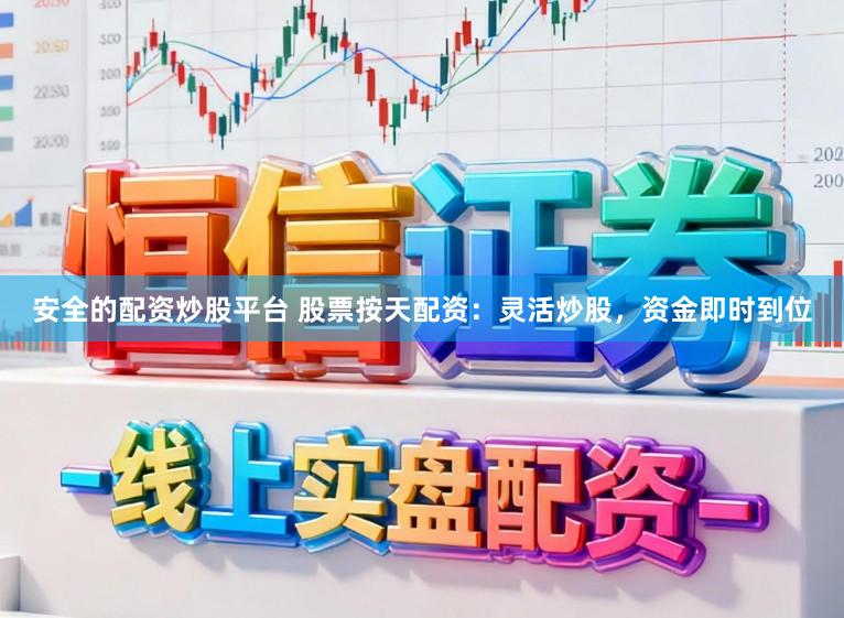 安全的配资炒股平台 股票按天配资：灵活炒股，资金即时到位