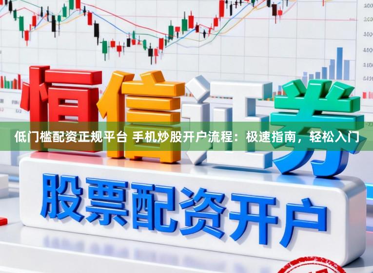 低门槛配资正规平台 手机炒股开户流程：极速指南，轻松入门
