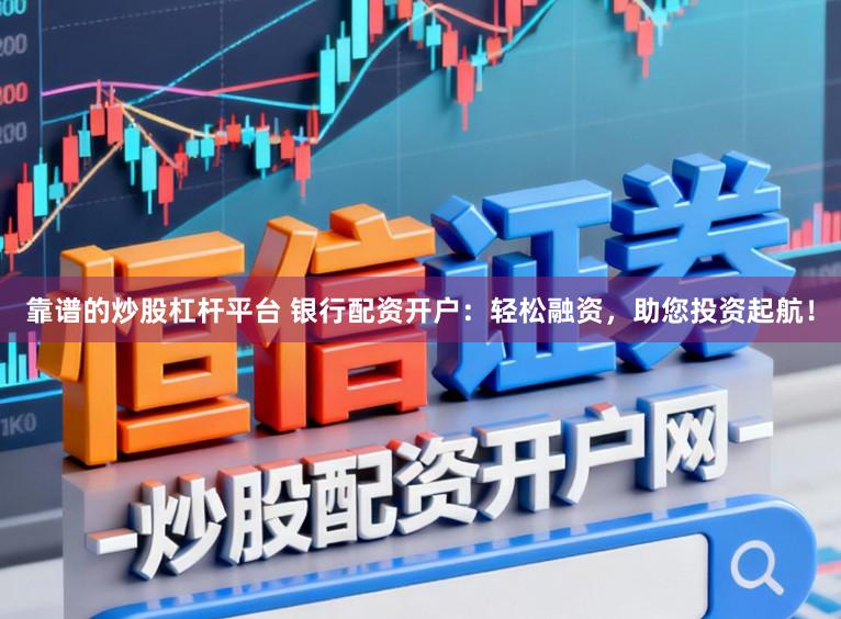 靠谱的炒股杠杆平台 银行配资开户：轻松融资，助您投资起航！