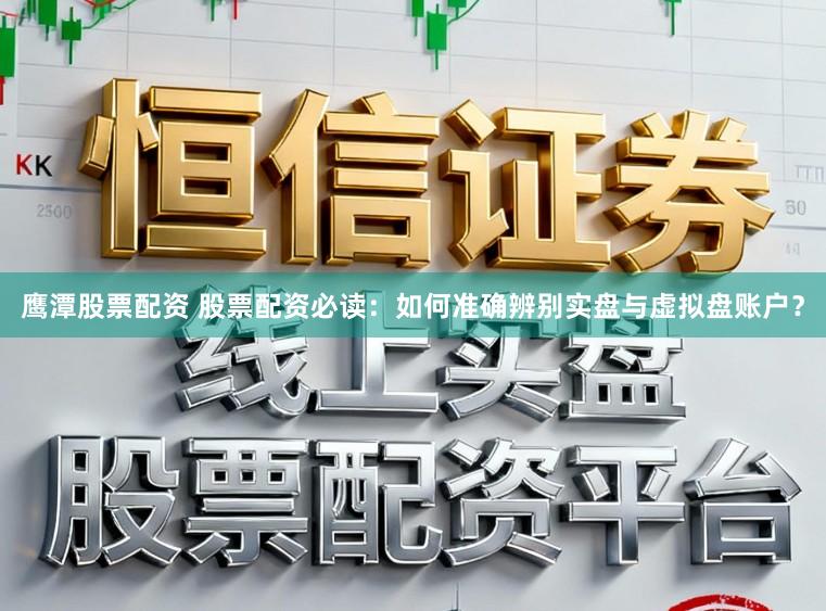 鹰潭股票配资 股票配资必读：如何准确辨别实盘与虚拟盘账户？