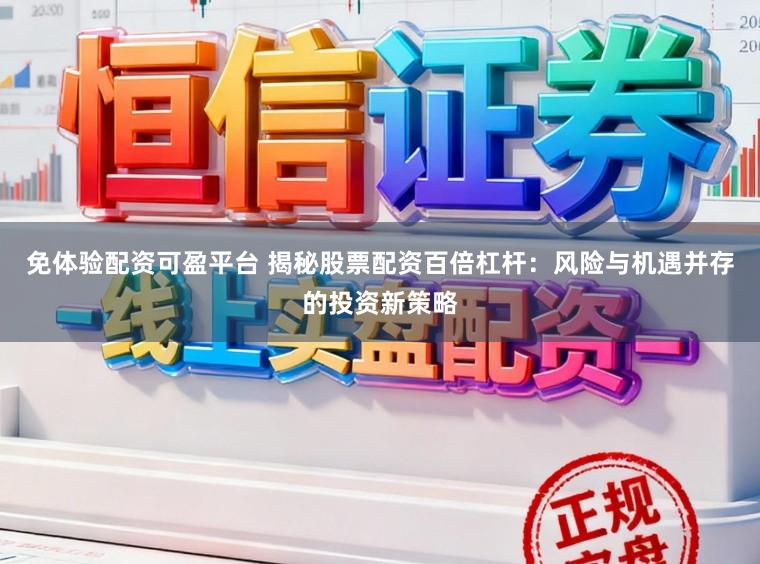 免体验配资可盈平台 揭秘股票配资百倍杠杆：风险与机遇并存的投资新策略