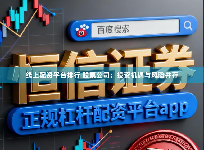 线上配资平台排行 股票公司：投资机遇与风险并存