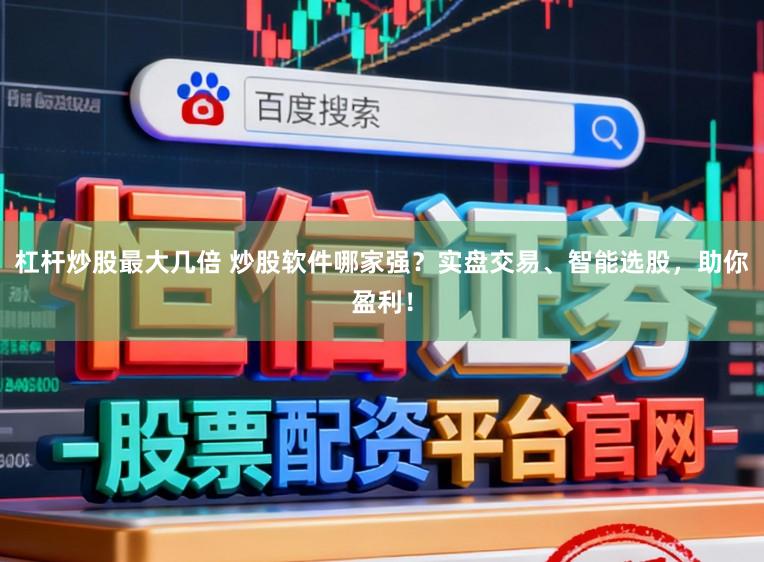 杠杆炒股最大几倍 炒股软件哪家强？实盘交易、智能选股，助你盈利！