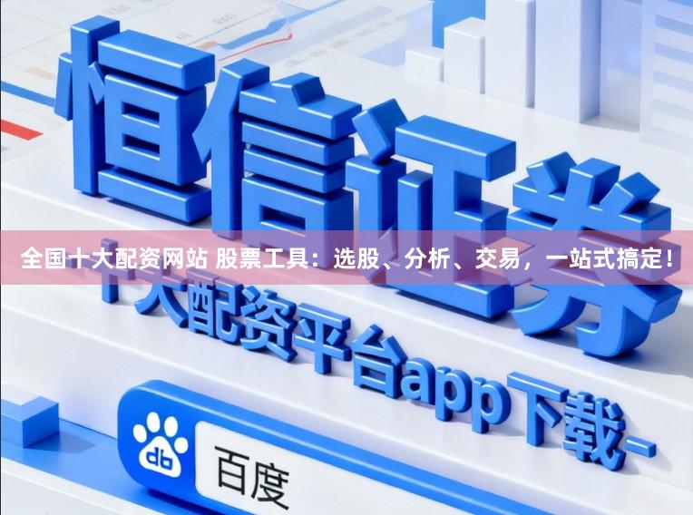 全国十大配资网站 股票工具：选股、分析、交易，一站式搞定！