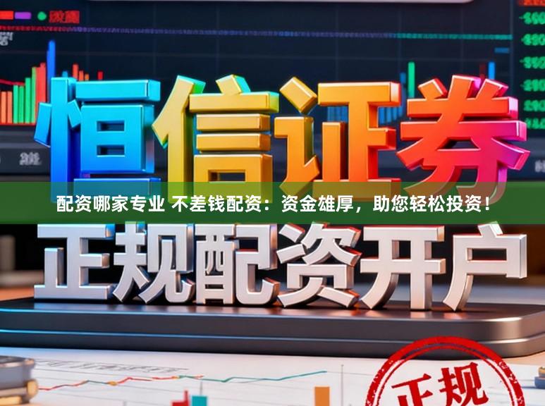 配资哪家专业 不差钱配资：资金雄厚，助您轻松投资！