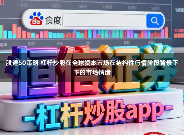 股道50策略 杠杆炒股在全球资本市场在结构性行情阶段背景下下的市场情绪