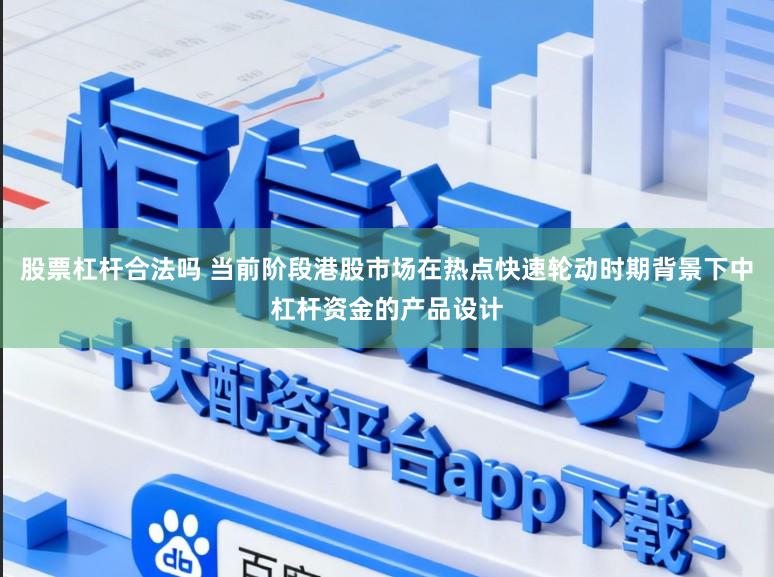 股票杠杆合法吗 当前阶段港股市场在热点快速轮动时期背景下中杠杆资金的产品设计