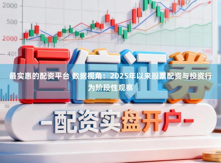 最实惠的配资平台 数据视角：2025年以来股票配资与投资行为阶段性观察