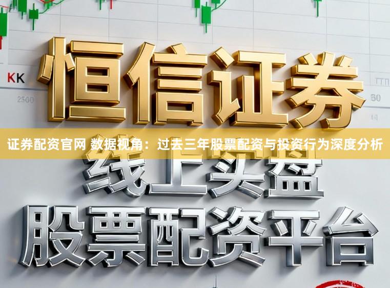 证券配资官网 数据视角：过去三年股票配资与投资行为深度分析