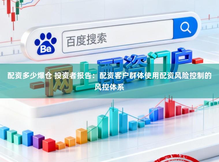 配资多少爆仓 投资者报告：配资客户群体使用配资风险控制的风控体系